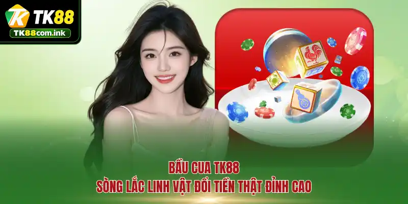 Bầu Cua TK88 - Sòng lắc linh vật đổi tiền thật đỉnh cao