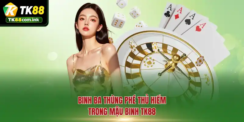 Binh ba thùng phé thủ hiểm trong Mậu Binh TK88