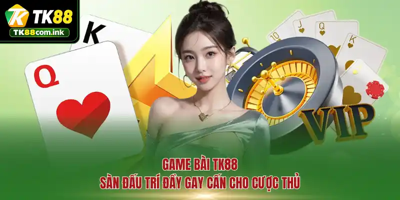 Game bài TK88 - Sàn đấu trí đầy gay cấn cho cược thủ