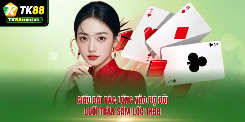 Giấu bài rác lồng vào bộ đôi cuối trận Sâm Lốc TK88