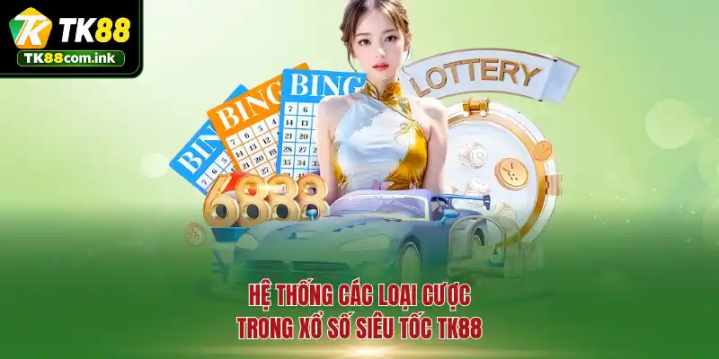 Hệ thống các loại cược trong xổ số siêu tốc TK88