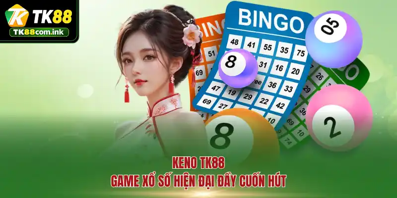 Keno TK88 - Game xổ số hiện đại đầy cuốn hút