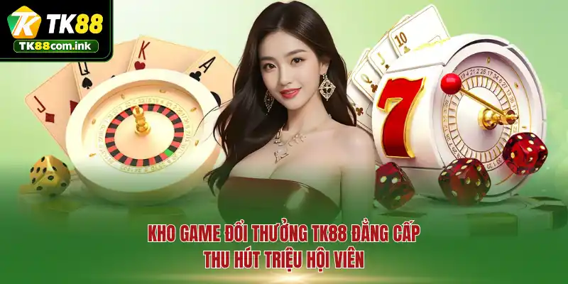 Kho game đổi thưởng TK88 đẳng cấp thu hút triệu hội viên