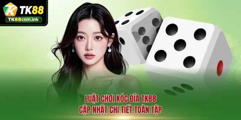 Luật chơi xóc đĩa TK88 cập nhật chi tiết toàn tập