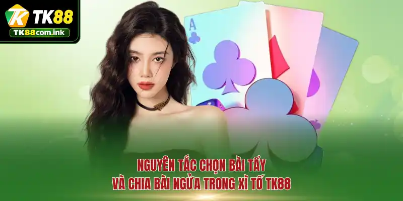 Nguyên tắc chọn bài tẩy và chia bài ngửa trong Xì Tố TK88