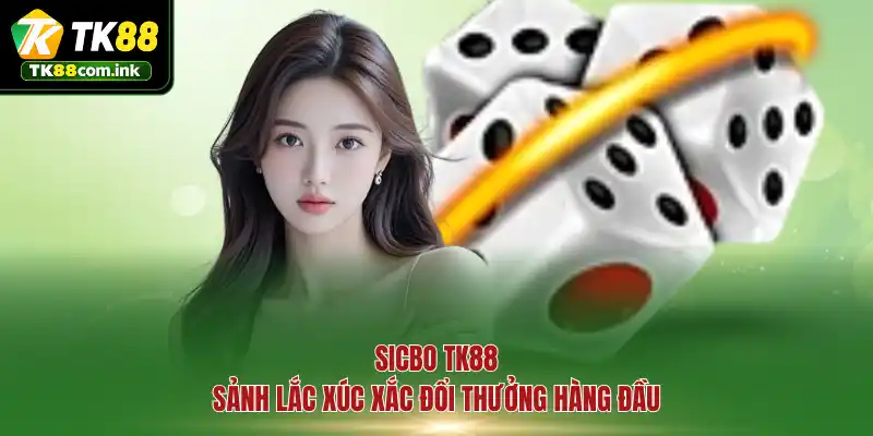 Sicbo TK88 - Sảnh lắc xúc xắc đổi thưởng hàng đầu