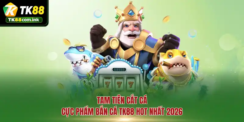 Tam Tiên Cắt Cá - Cực phẩm bắn cá TK88 hot nhất 2026