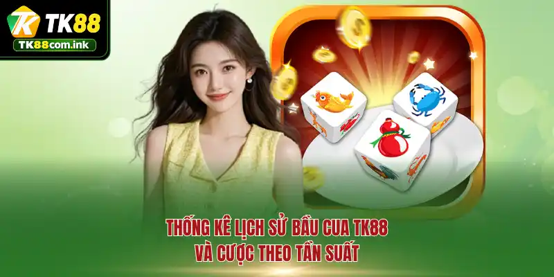 Thống kê lịch sử Bầu Cua TK88 và cược theo tần suất