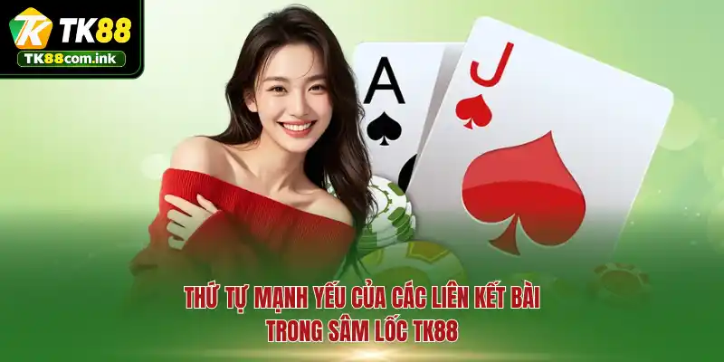 Thứ tự mạnh yếu của các liên kết bài trong Sâm Lốc TK88