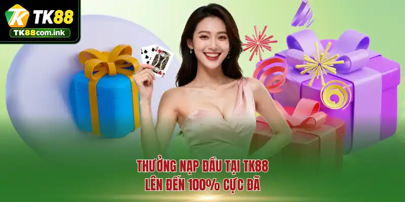 Thưởng nạp đầu tại TK88 lên đến 100% cực đã