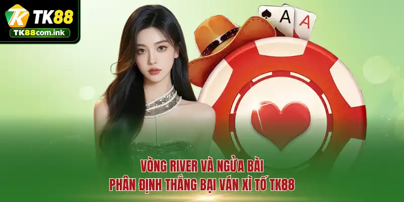 Vòng River và ngửa bài phân định thắng bại ván Xì Tố TK88