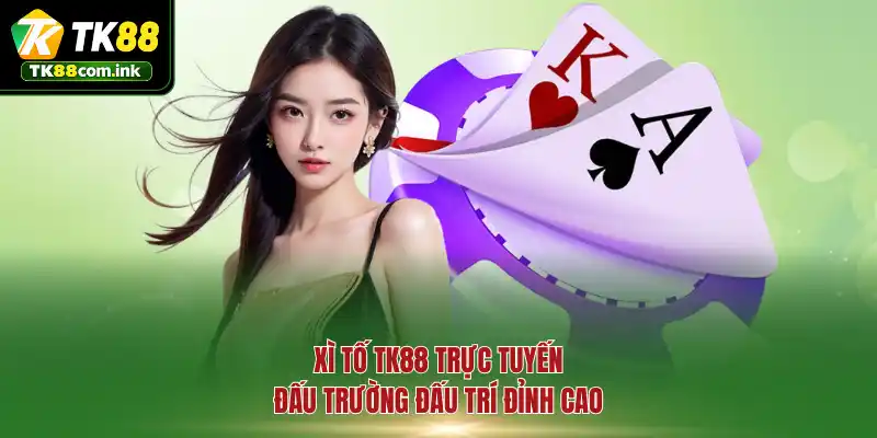 Xì Tố TK88 trực tuyến - Đấu trường đấu trí đỉnh cao