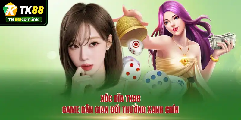 Xóc đĩa TK88 - Game dân gian đổi thưởng xanh chín